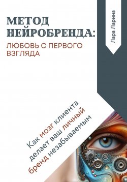 Книга "Метод нейробренда: любовь с первого взгляда. Как мозг клиента сам делает ваш личный бренд незабываемым" – Лара Ларина, 2024