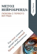 Метод нейробренда: любовь с первого взгляда. Как мозг клиента сам делает ваш личный бренд незабываемым (Лара Ларина, 2024)