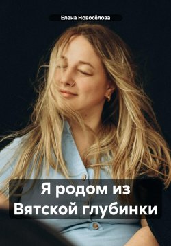 Книга "Я родом из Вятской глубинки" – Елена Новосёлова, 2024