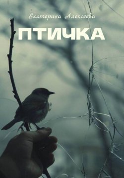 Книга "Птичка" – Екатерина Алексеева, 2024