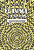 Не парься! Все иллюзия. Практическое руководство по развитию осознанности и квантового сознания (Сергей Белов, 2024)