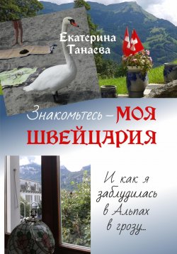 Книга "Знакомьтесь – моя Швейцария! И как я заблудилась в Альпах в грозу…" – Екатерина Танаева, 2024