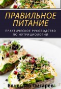 Правильное питание: практическое руководство по нутрициологии (Вячеслав Пигарев, 2024)