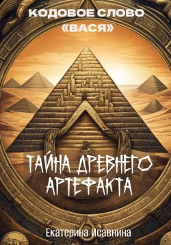 Книга "Тайна древнего артефакта" – Екатерина Исавнина, 2024