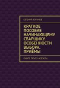 Краткое пособие начинающему сварщику. Особенности выбора. Приёмы. выбор. опыт. надежды. (Евгений Кочунов)