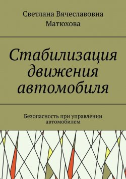 Книга "Стабилизация движения автомобиля. Безопасность при управлении автомобилем" – Светлана Матюхова