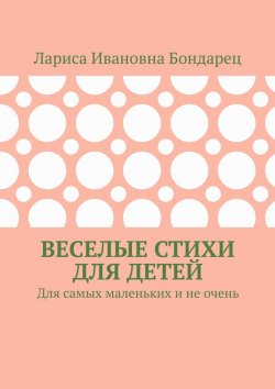 Книга "Веселые стихи для детей. Для самых маленьких и не очень" – Лариса Бондарец