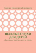 Веселые стихи для детей. Для самых маленьких и не очень (Лариса Бондарец)