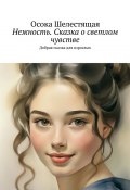 Нежность. Сказка о светлом чувстве. Добрая сказка для взрослых (Осока Шелестящая)