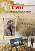 Серёга. Или… мальчик, юноша, мужчина в последние годы советской эпохи. Книга третья (Сергей Пилатов)