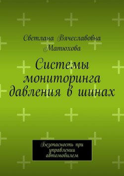 Книга "Системы мониторинга давления в шинах. Безопасность при управлении автомобилем" – Светлана Матюхова