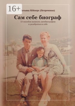 Книга "Сам себе биограф. 10 способов написать автобиографию и разобраться в себе" – Татьяна Петроченко, Татьяна Кёйперс (Петроченко)