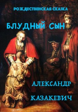 Книга "Блудный сын. Рождественская сказка для взрослых" – Александр Казакевич, 2024