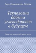 Технологии добычи углеводородов в будущем. Развитие технологий нефти и газа (Деру Айпоте)