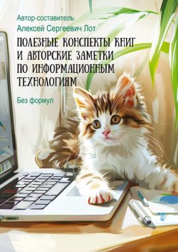 Книга "Полезные конспекты книг и авторские заметки по информационным технологиям. Без формул" – Алексей Лот