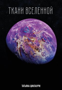 Книга "Ткани вселенной" – Татьяна Циклаури, 2024