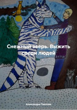 Книга "Снежный зверь. Выжить среди людей" – Александра Павлова, 2024