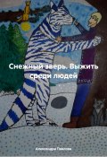 Снежный зверь. Выжить среди людей (Александра Павлова, 2024)