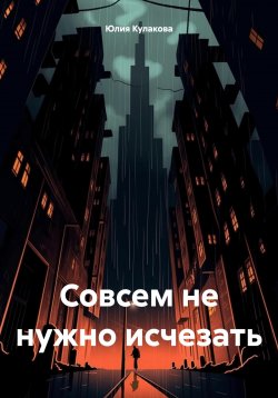 Книга "Совсем не нужно исчезать" – Юлия Кулакова, 2024