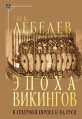 Книга "Эпоха викингов в Северной Европе и на Руси / 2-е издание, исправленное" (Глеб Лебедев)