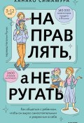 Направлять, а не ругать. Как общаться с ребенком, чтобы он вырос самостоятельным и уверенным в себе (Ханако Симамура, 2020)