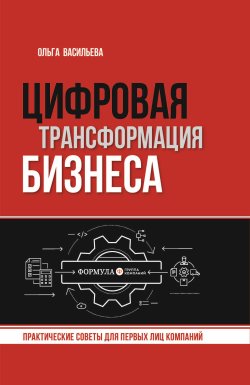 Книга "Цифровая трансформация бизнеса. Практические советы для первых лиц компаний" – Ольга Васильева