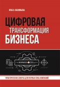 Цифровая трансформация бизнеса. Практические советы для первых лиц компаний (Ольга Васильева)