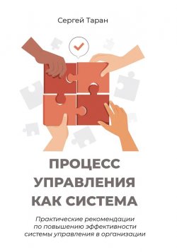 Книга "Процесс управления как система. Практические рекомендации по повышению эффективности системы управления в организации" – Сергей Таран, 2023