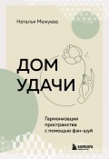 Дом удачи. Гармонизация пространства с помощью фэн-шуй (Наталья Межуева, 2024)