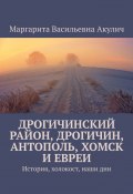 Дрогичинский район, Дрогичин, Антополь, Хомск и евреи. История, холокост, наши дни (Маргарита Акулич)