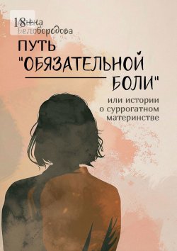 Книга "Путь «Обязательной боли». Или истории о суррогатном материнстве" – Алена Белобородова