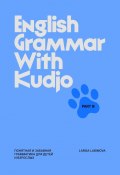 English Grammar with Kudjo. Part 3. Понятная и забавная грамматика для детей и взрослых. (Larisa Lubimova)