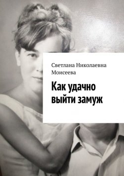 Книга "Как удачно выйти замуж" – Светлана Моисеева