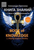 Книга Знаний. Book of Knowledge. 1. Игра в Иную Реальность. 1. Playing Another Reality (Билингва Rus/Eng) (Александра Крючкова)