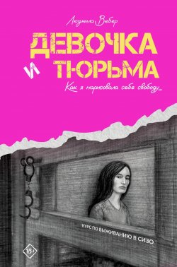 Книга "Девочка и тюрьма. Как я нарисовала себе свободу…" {Тру крайм} – Людмила Вебер, 2024