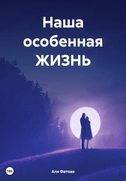 Книга "Наша особенная ЖИЗНЬ" – Аля Фатова, 2024