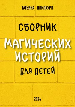 Книга "Сборник магических историй для детей" – Татьяна Циклаури, 2024