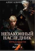 Незаконный наследник. Путь к власти. Том 1 (Алекс Ключевской (Лёха), 2024)