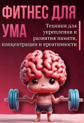 Фитнес для ума. Техники для укрепления и развития памяти, концентрации и креативности (Александра У., 2024)