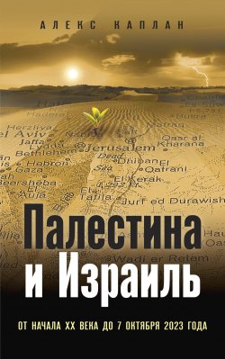 Книга "Палестина и Израиль. От начала XX века до 7 октября 2023 года" {Битвы империй (Эксмо)} – Алекс Каплан, 2024