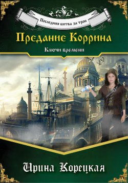 Книга "Последняя битва за трон. Предание Коррина. Ключи времени" – Ирина Корецкая, 2024