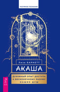 Книга "Акаша. Духовный опыт доступа к бесконечному разуму наших душ" {Разумное познание} – Лиза Барнетт, 2023