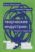 Творческие индустрии: теории и практики / 2-е издание, исправленное и дополненное (Елена Зеленцова, Николай Гладких, 2021)