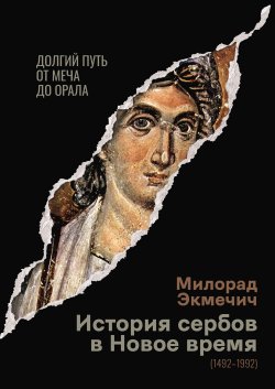 Книга "История сербов в Новое время (1492–1992). Долгий путь от меча до орала" – Милорад Экмечич, 2023