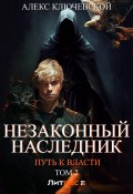 Незаконный наследник. Путь к власти. Том 2 (Алекс Ключевской (Лёха), 2024)