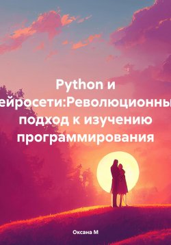 Книга "Python и нейросети:Революционный подход к изучению программирования" – Оксана М, 2024