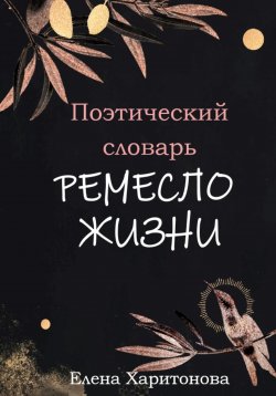 Книга "Поэтический словарь. Ремесло жизни" – Елена Харитонова, 2024