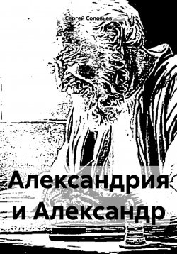 Книга "Александрия и Александр" – Сергей Соловьев, 2024