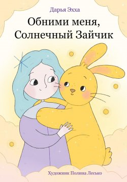 Книга "Обними меня, Солнечный Зайчик" – Дарья Эхха, 2024