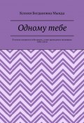 Одному тебе. Я хотела посвятить тебе жизнь, а мне приходится посвящать тебе стихи (Ксения Мында)